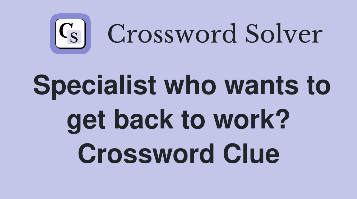 Specialist who wants to get back to work? Crossword Clue