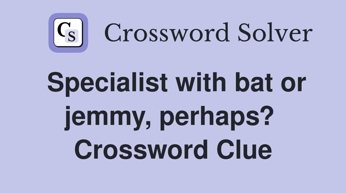 Specialist with bat or jemmy, perhaps?  Crossword Clue