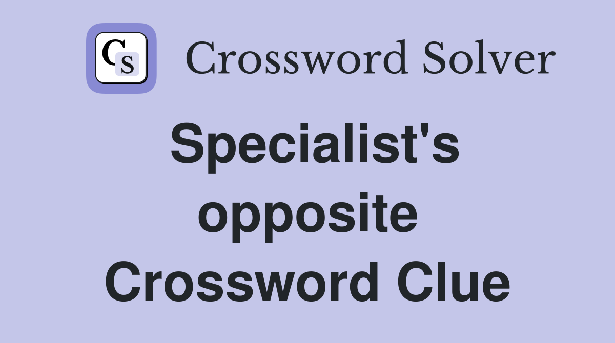 Specialist's opposite Crossword Clue
