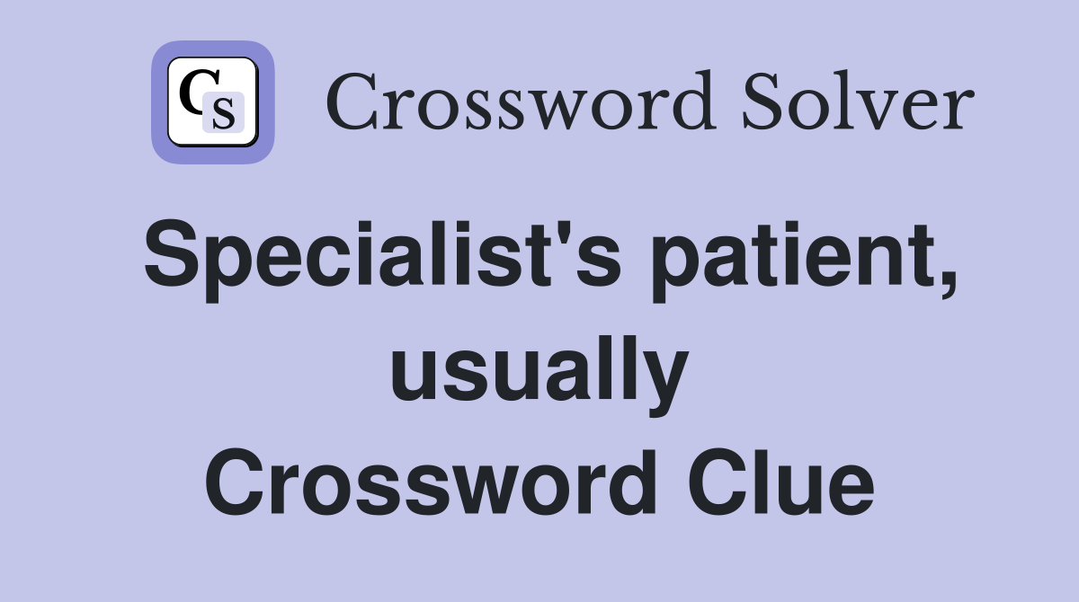 Specialist's patient, usually Crossword Clue