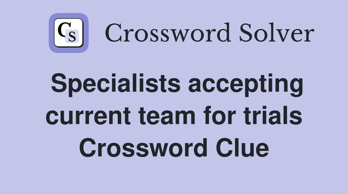 Specialists accepting current team for trials Crossword Clue