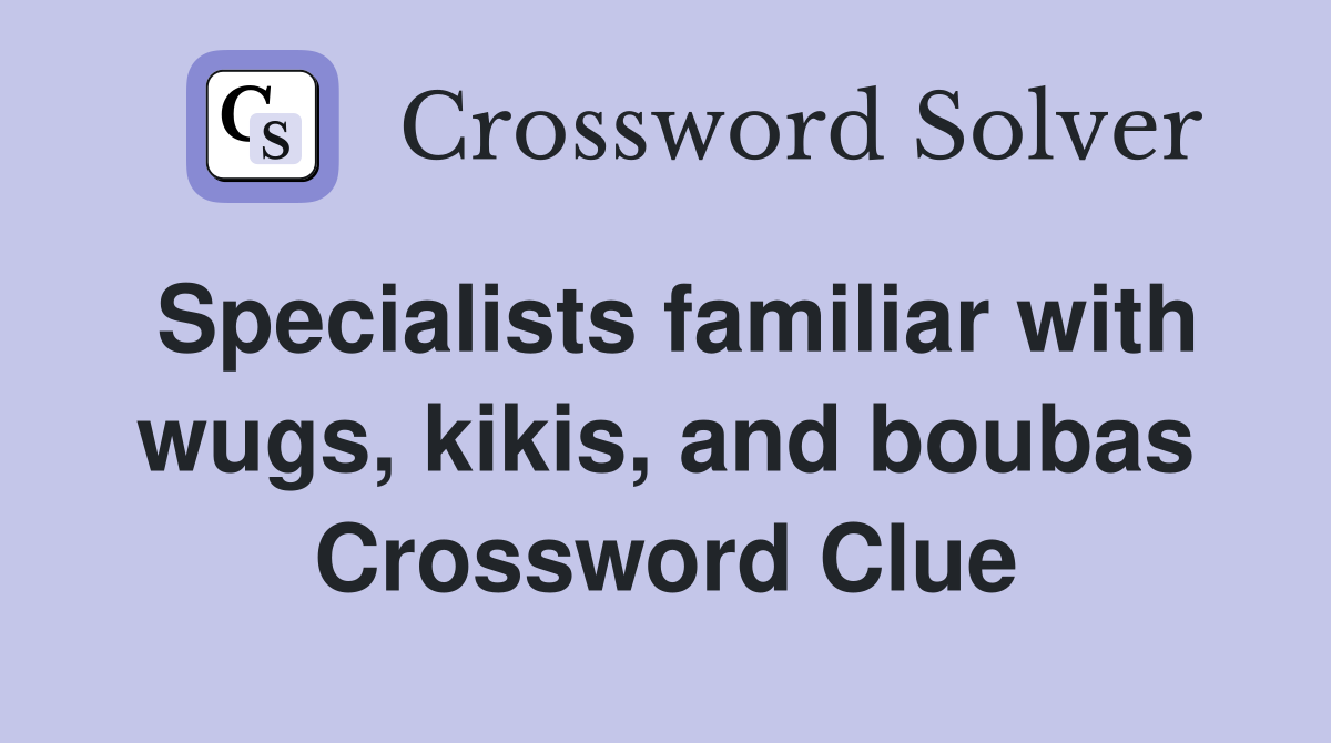 Specialists familiar with wugs, kikis, and boubas Crossword Clue