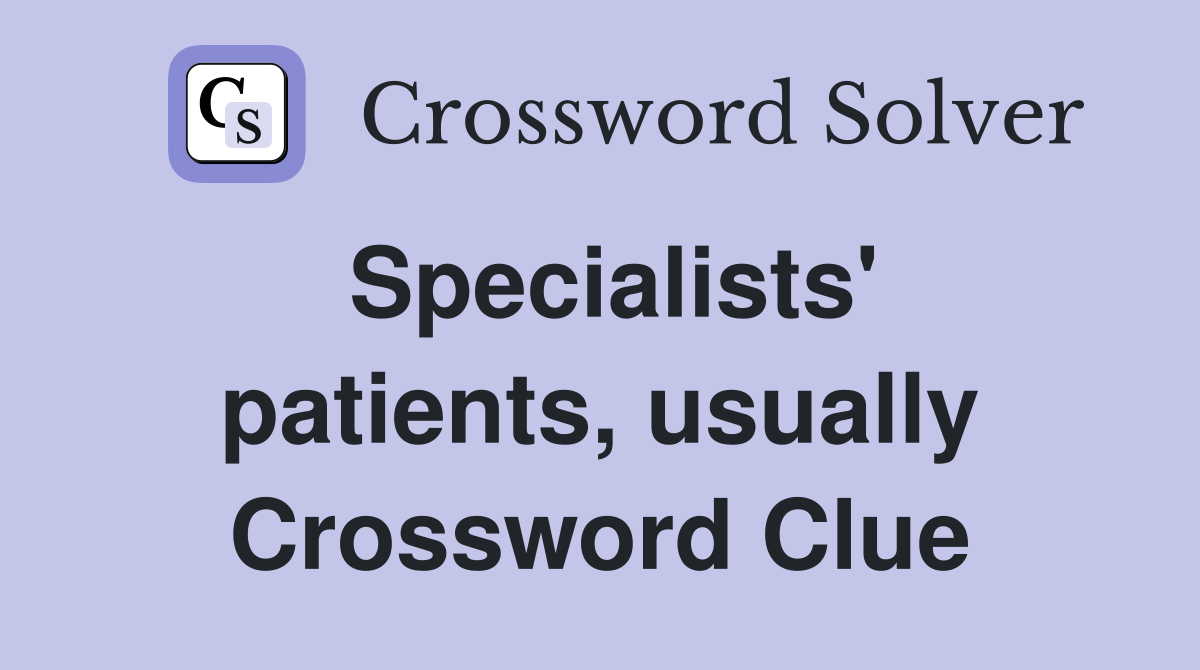 Specialists' patients, usually Crossword Clue