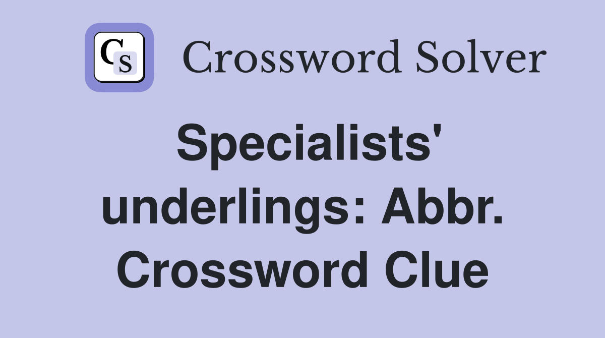 Specialists' underlings: Abbr. Crossword Clue