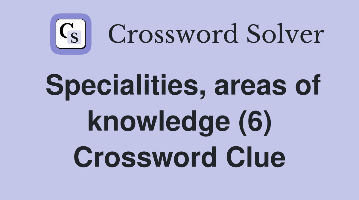 Specialities, areas of knowledge (6) Crossword Clue