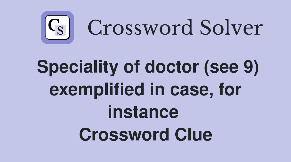 Speciality of doctor (see 9) exemplified in case, for instance  Crossword Clue
