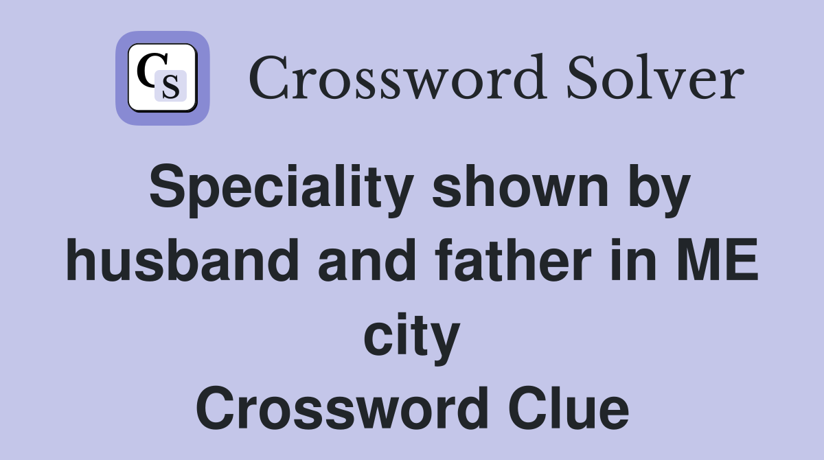 Speciality shown by husband and father in ME city Crossword Clue