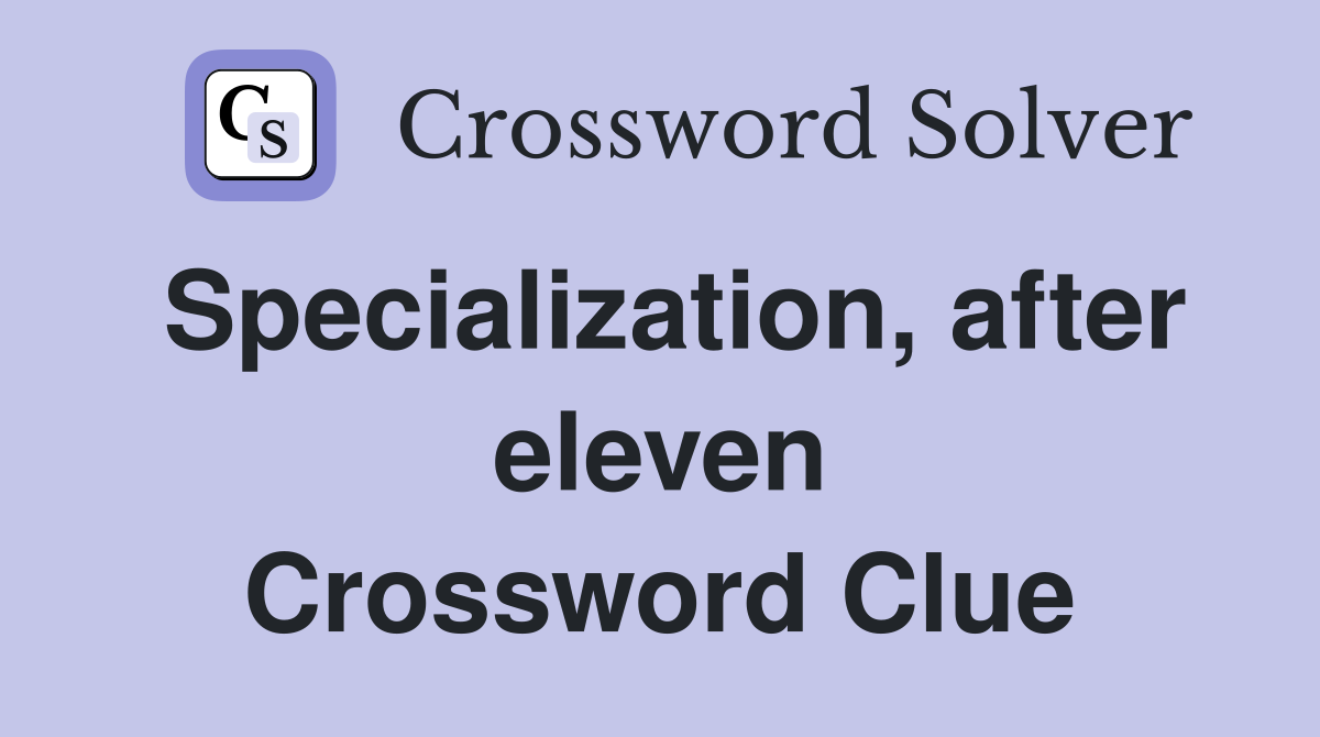 Specialization, after eleven Crossword Clue