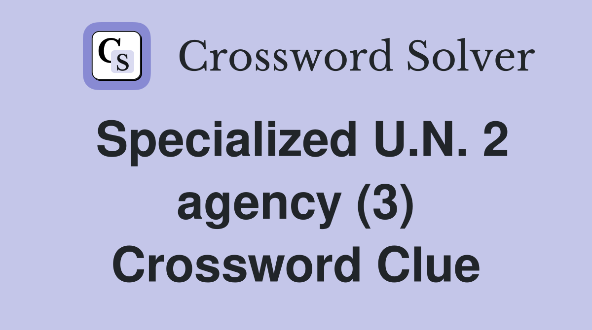 Specialized U.N. 2 agency (3) Crossword Clue