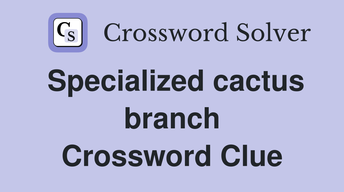 Specialized cactus branch Crossword Clue