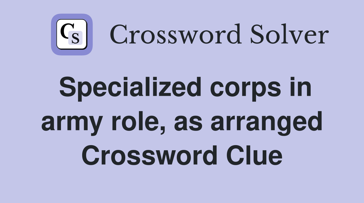 Specialized corps in army role, as arranged Crossword Clue