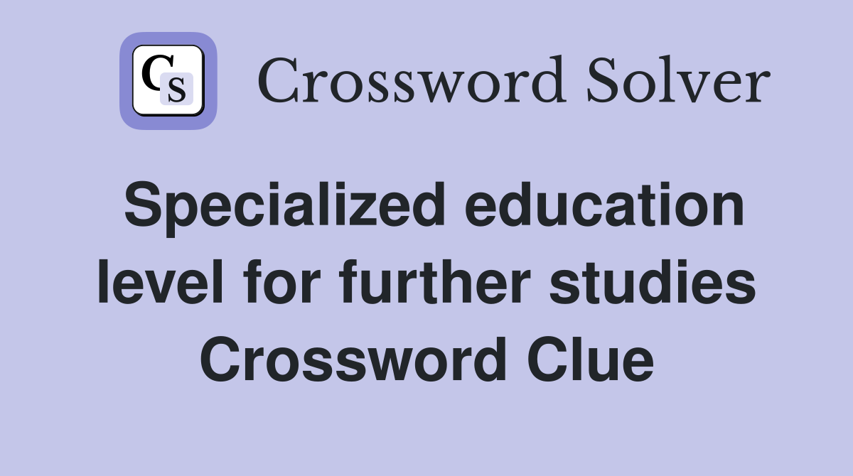 Specialized education level for further studies Crossword Clue