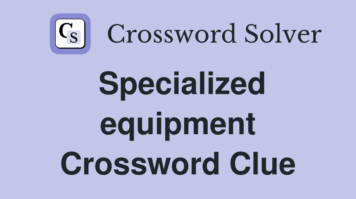 Specialized equipment Crossword Clue