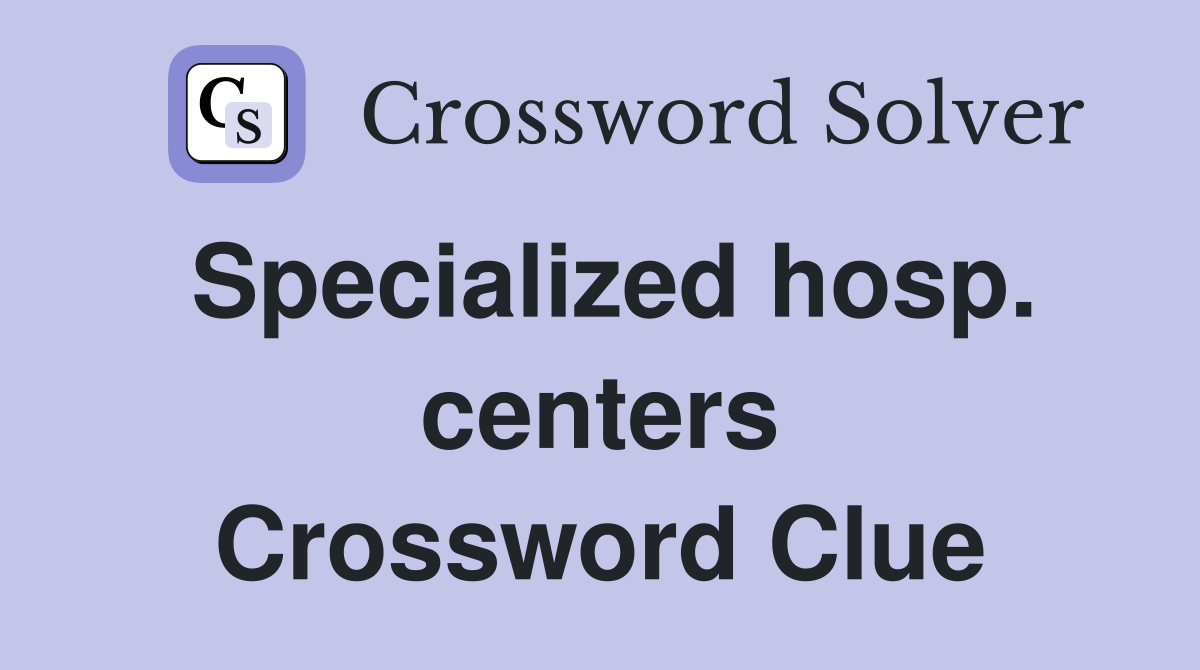 Specialized hosp. centers Crossword Clue