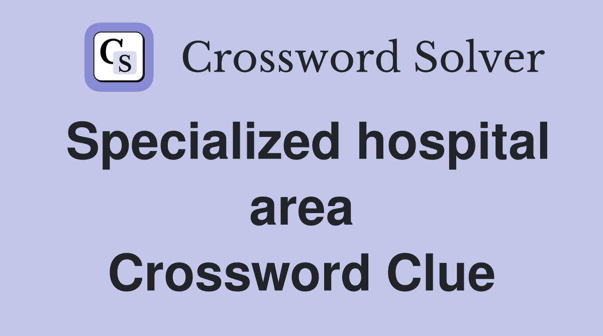 Specialized hospital area Crossword Clue