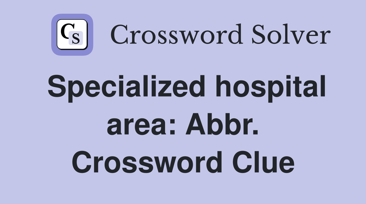 Specialized hospital area: Abbr. Crossword Clue