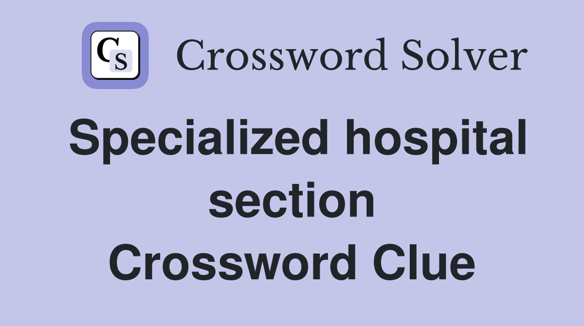 Specialized hospital section Crossword Clue