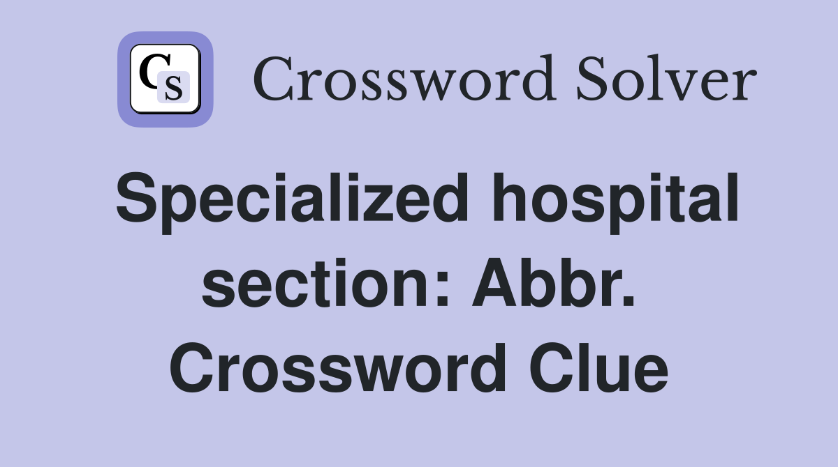 Specialized hospital section: Abbr. Crossword Clue