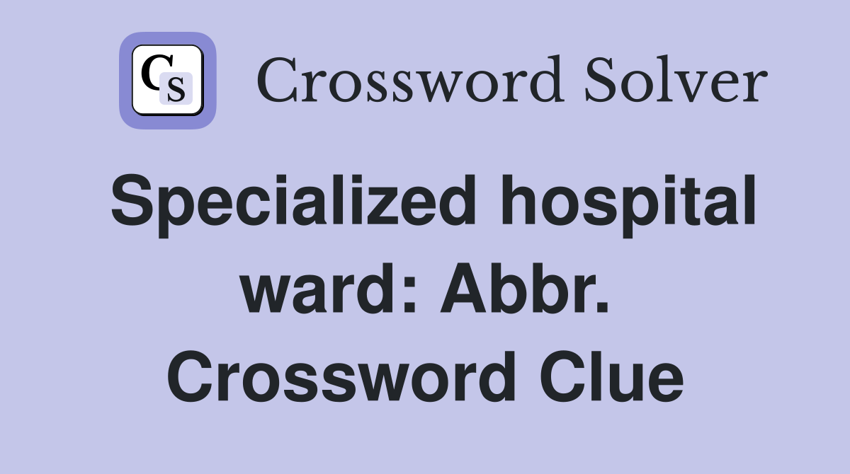 Specialized hospital ward: Abbr. Crossword Clue