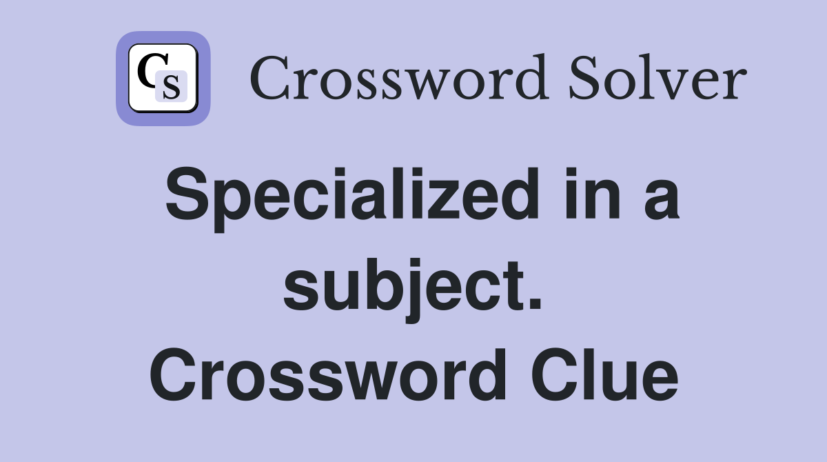 Specialized in a subject. Crossword Clue