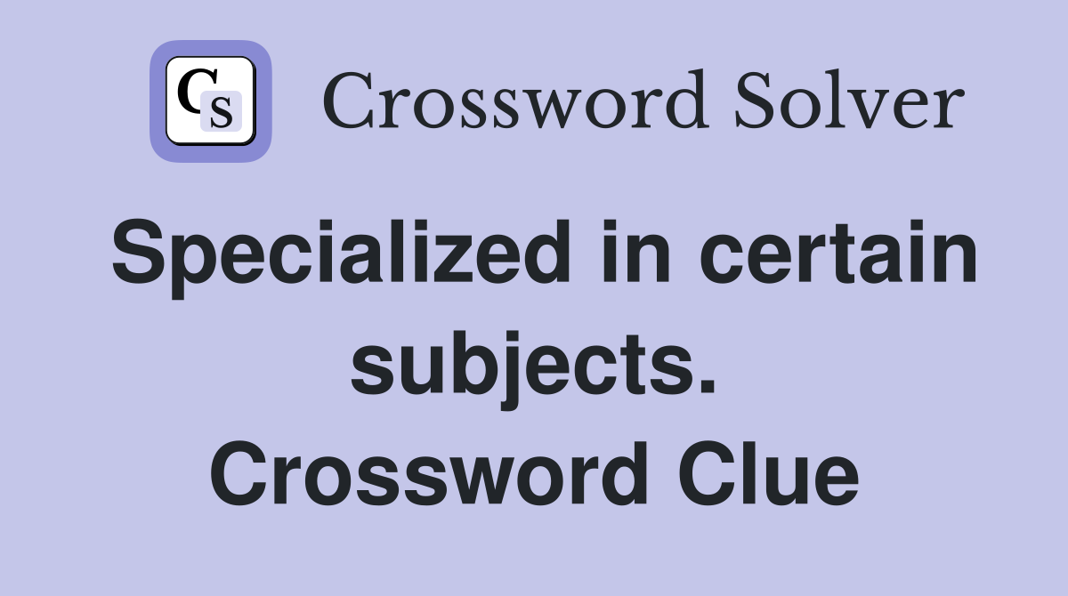 Specialized in certain subjects. Crossword Clue