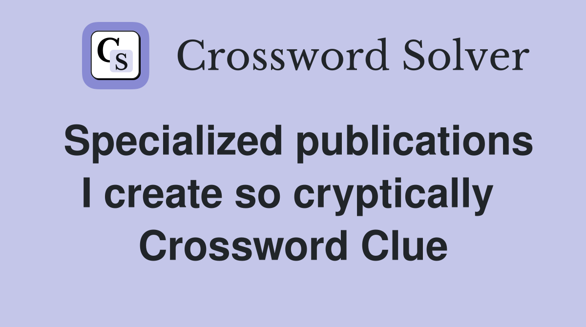 Specialized publications I create so cryptically  Crossword Clue