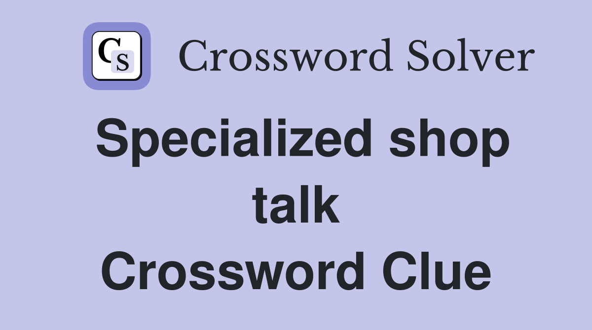 Specialized shop talk Crossword Clue