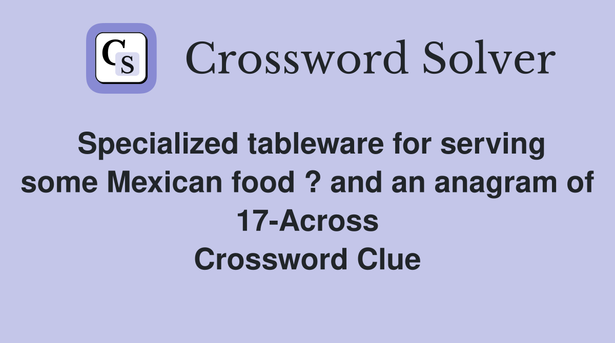 Specialized tableware for serving some Mexican food ? and an anagram of 17-Across Crossword Clue