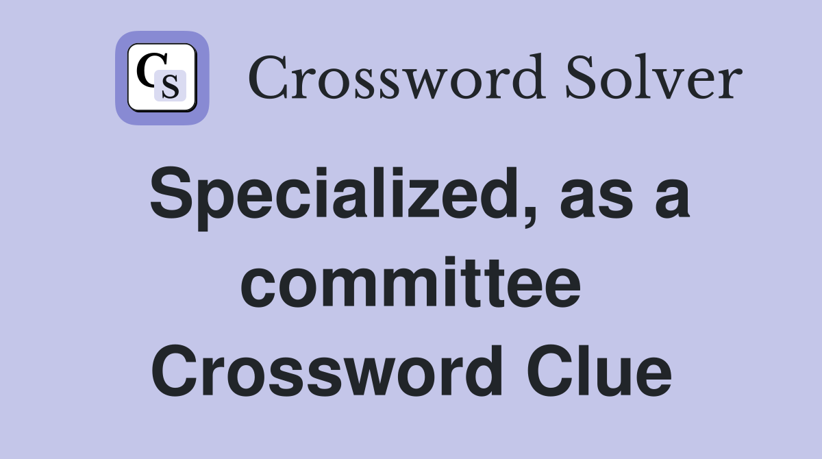 Specialized, as a committee Crossword Clue