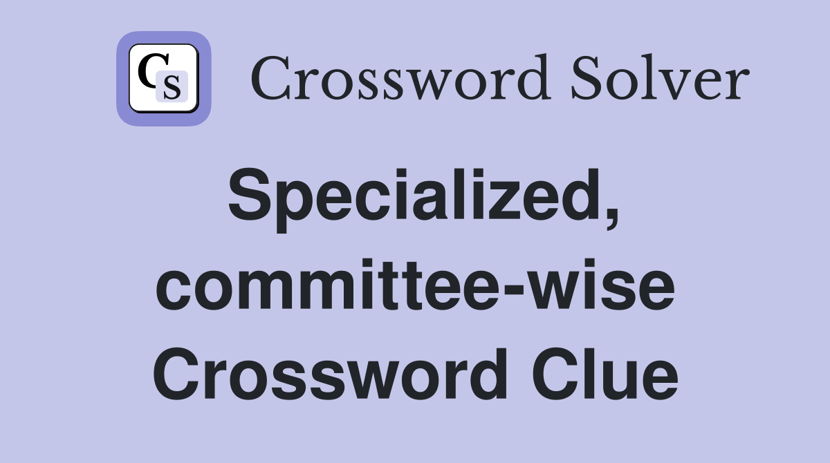 Specialized, committee-wise Crossword Clue