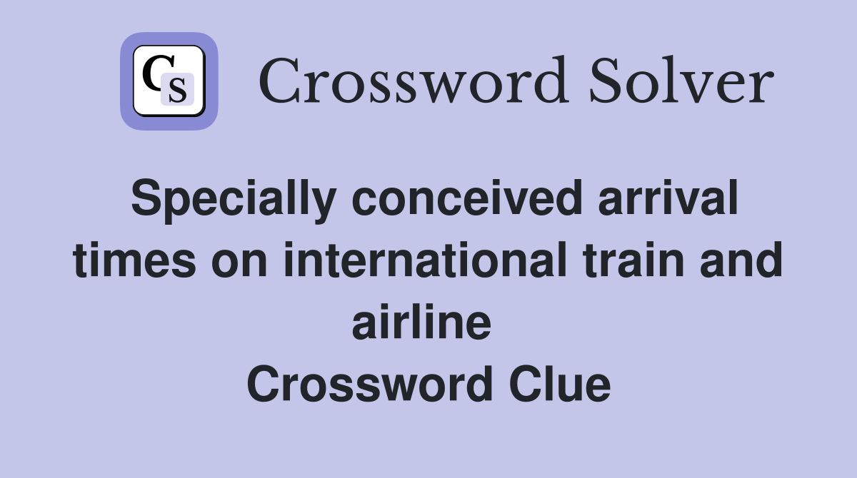 Specially conceived arrival times on international train and airline  Crossword Clue