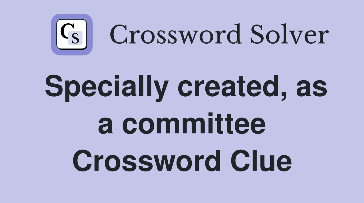 Specially created, as a committee Crossword Clue
