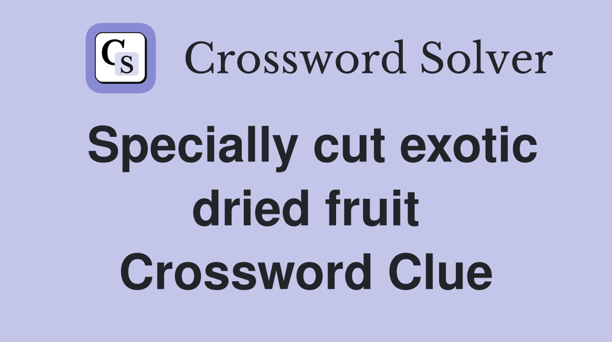 Specially cut exotic dried fruit Crossword Clue