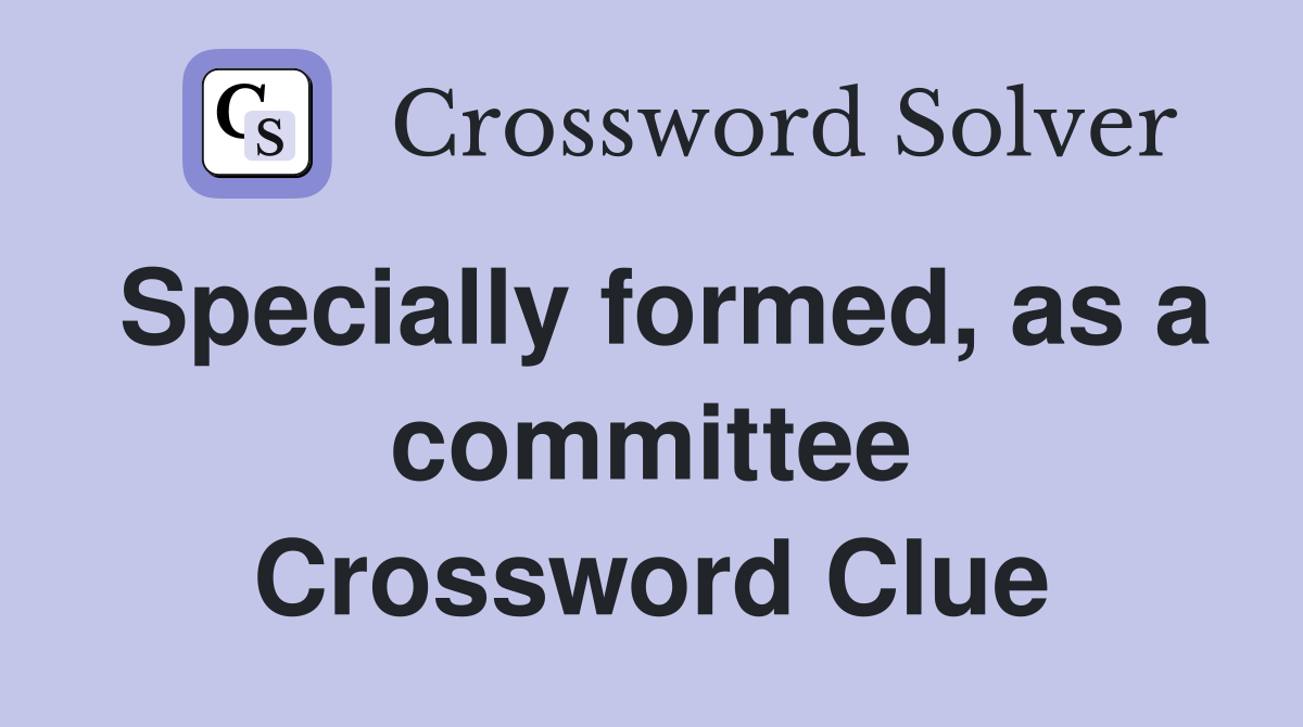 Specially formed, as a committee Crossword Clue