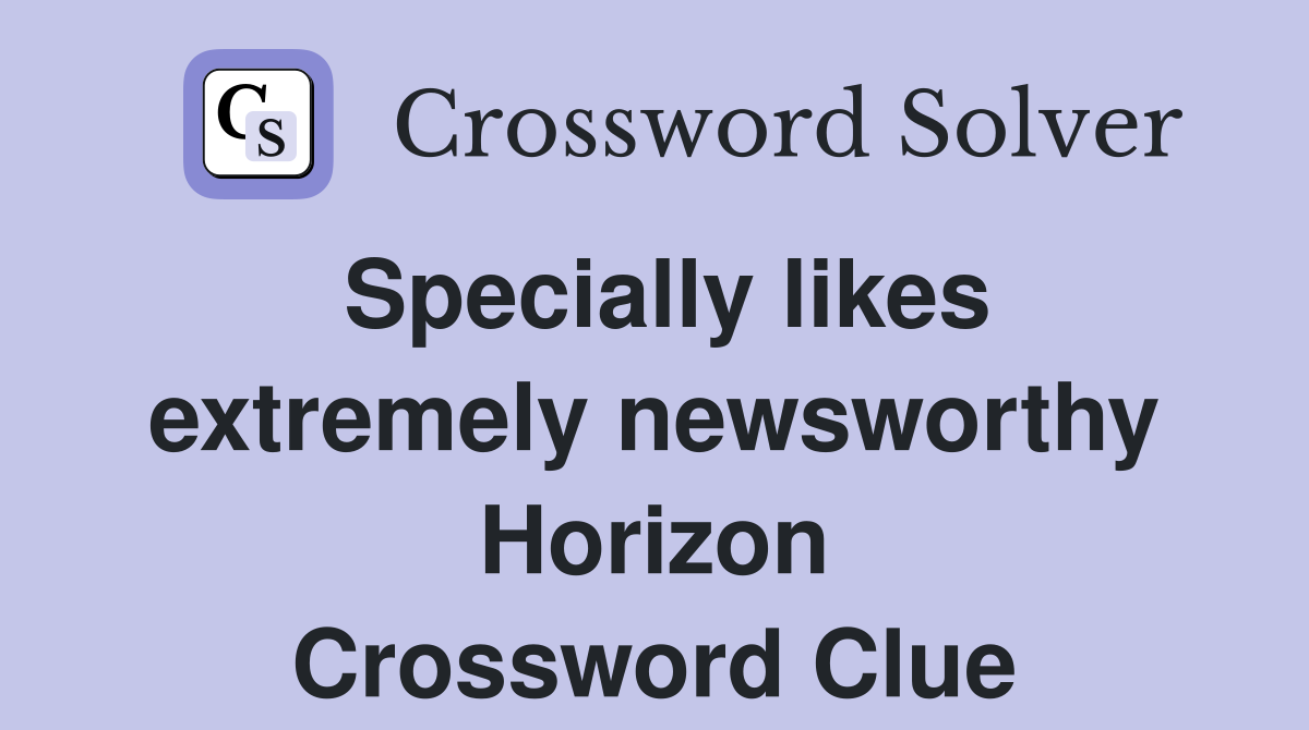 Specially likes extremely newsworthy Horizon Crossword Clue