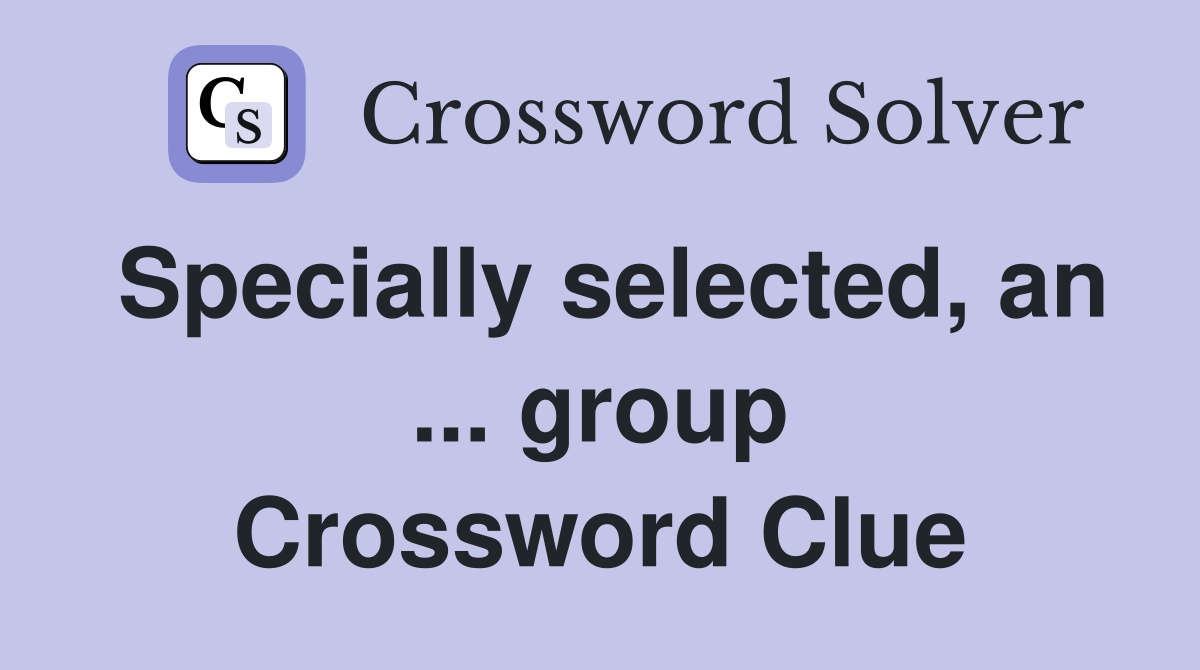 Specially selected, an ... group Crossword Clue