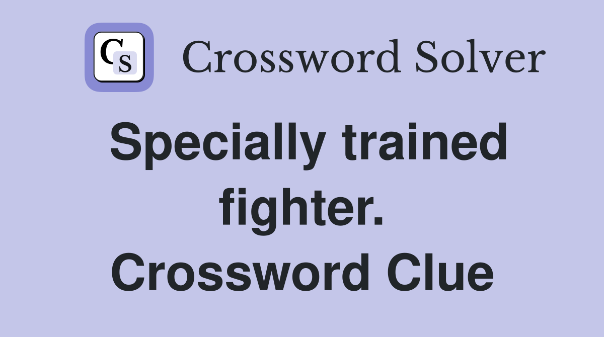 Specially trained fighter. Crossword Clue