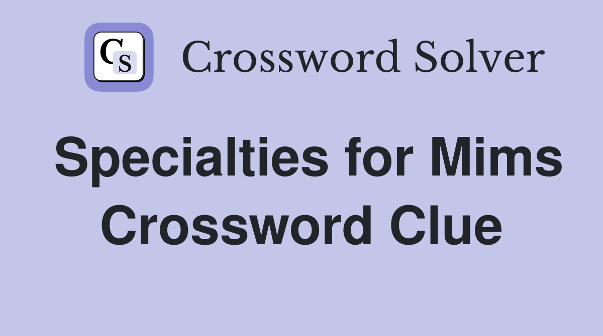 Specialties for Mims Crossword Clue