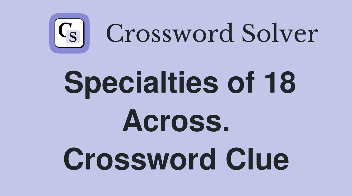 Specialties of 18 Across. Crossword Clue