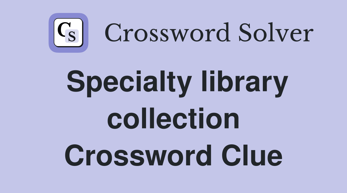 Specialty library collection Crossword Clue