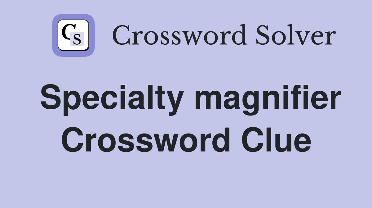 Specialty magnifier Crossword Clue