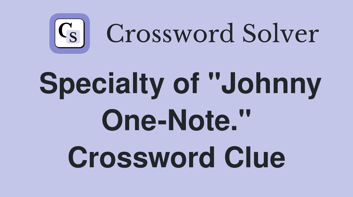 Specialty of "Johnny One-Note." Crossword Clue