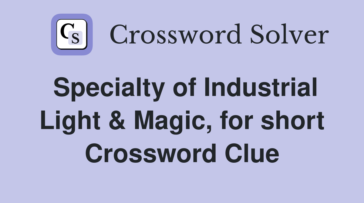 Specialty of Industrial Light & Magic, for short Crossword Clue