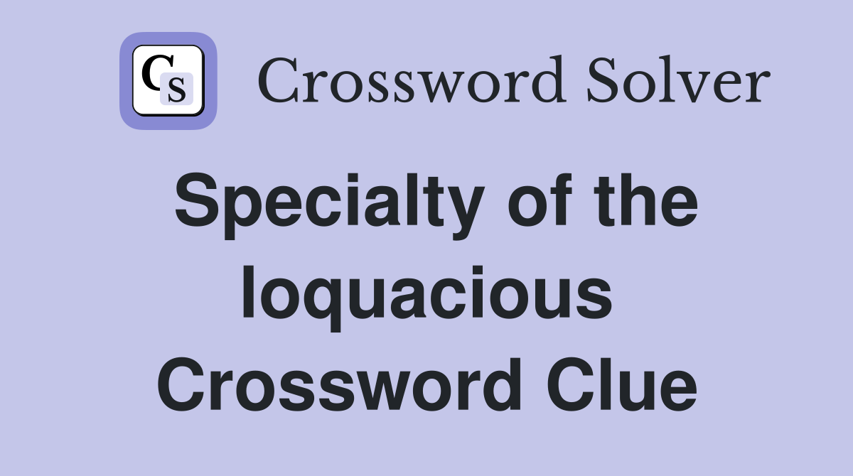 Specialty of the loquacious Crossword Clue