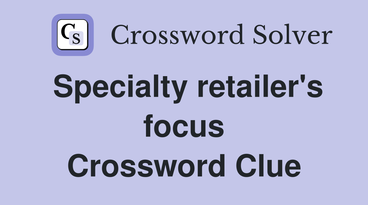 Specialty retailer's focus Crossword Clue