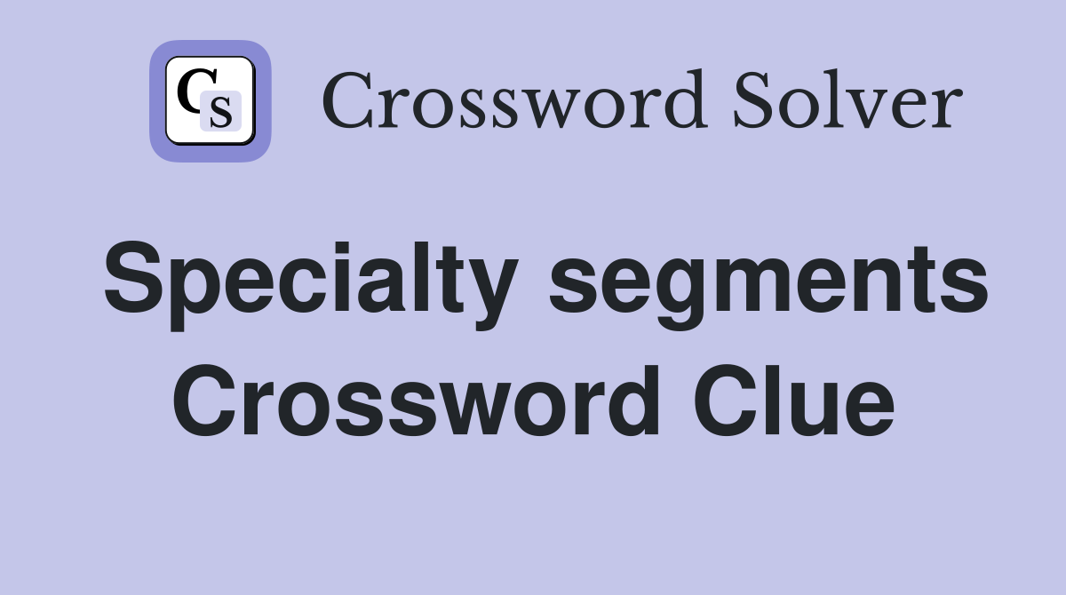 Specialty segments Crossword Clue