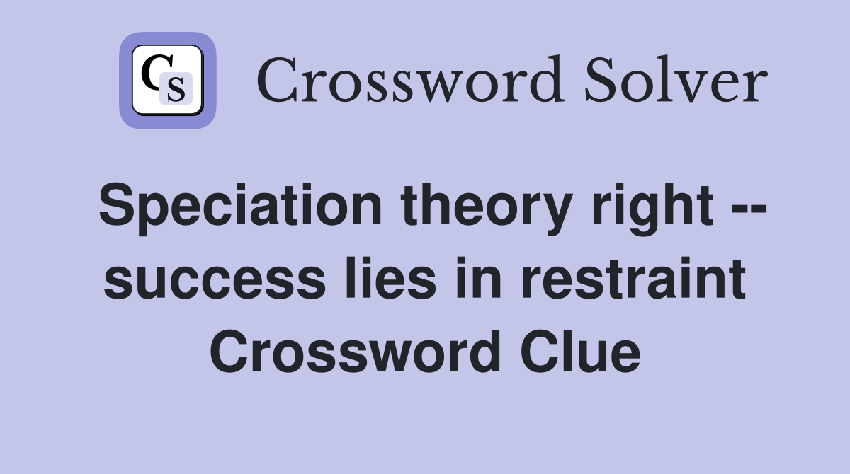 Speciation theory right -- success lies in restraint Crossword Clue