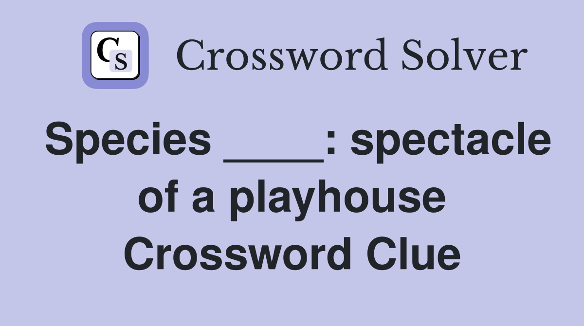 Species ____: spectacle of a playhouse Crossword Clue