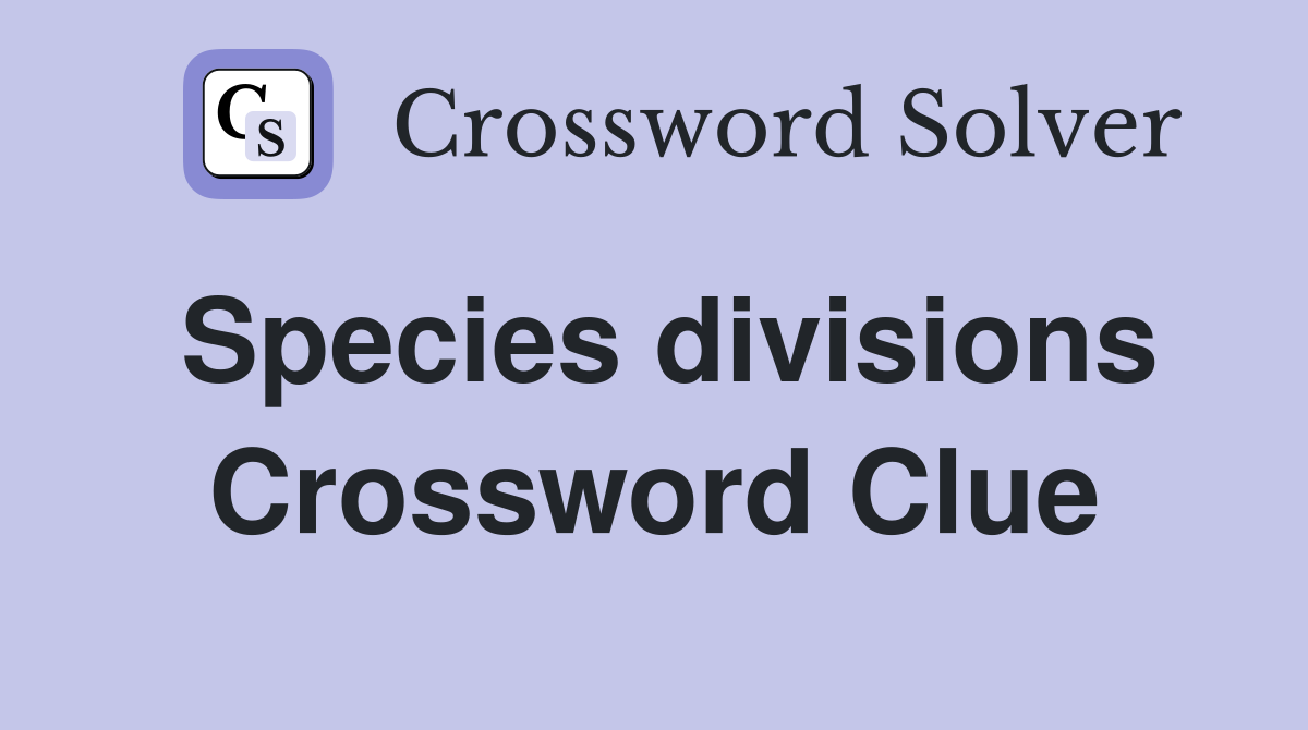 Species divisions Crossword Clue