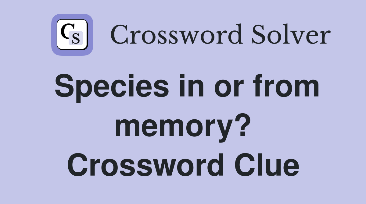 Species in or from memory? Crossword Clue